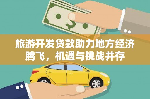 阳春旅游开发贷款助力地方经济腾飞，机遇与挑战并存