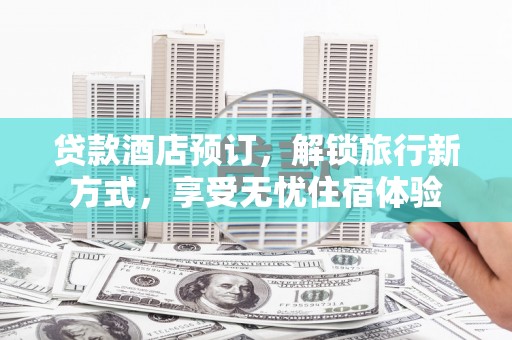 阳春贷款酒店预订，解锁旅行新方式，享受无忧住宿体验