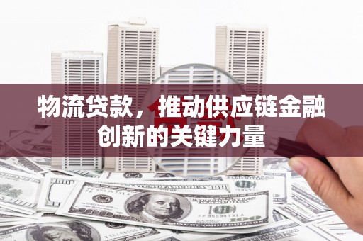 阳春物流贷款，推动供应链金融创新的关键力量