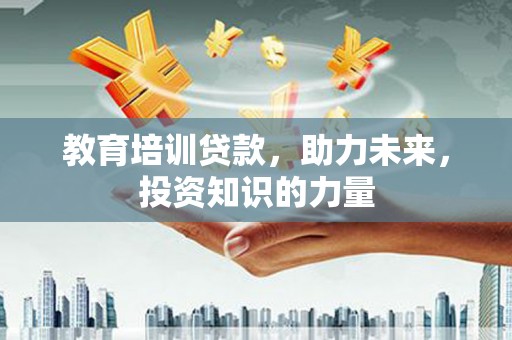 阳春教育培训贷款，助力未来，投资知识的力量