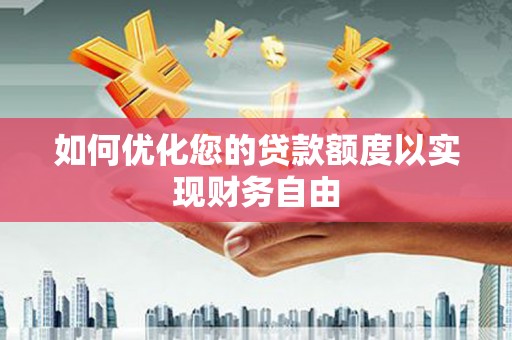 阳春如何优化您的贷款额度以实现财务自由
