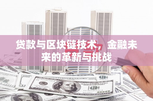 阳春贷款与区块链技术，金融未来的革新与挑战