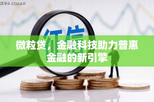 阳春微粒贷，金融科技助力普惠金融的新引擎
