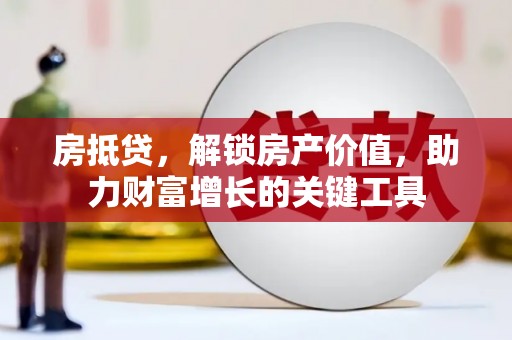 阳春房抵贷，解锁房产价值，助力财富增长的关键工具