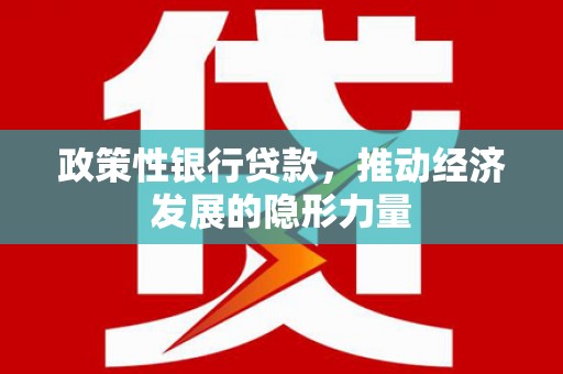 阳春政策性银行贷款，推动经济发展的隐形力量