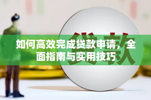 阳春如何高效完成贷款申请，全面指南与实用技巧