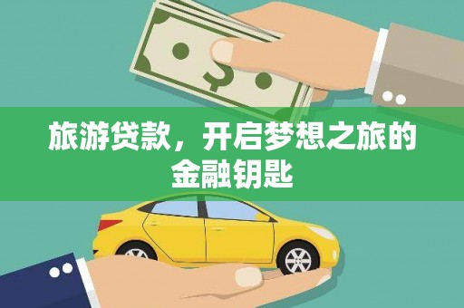 阳春旅游贷款，开启梦想之旅的金融钥匙