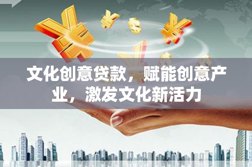 阳春文化创意贷款，赋能创意产业，激发文化新活力
