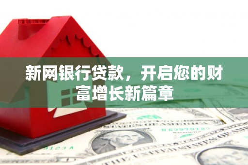 阳春新网银行贷款，开启您的财富增长新篇章