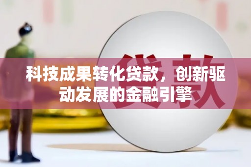 阳春科技成果转化贷款，创新驱动发展的金融引擎