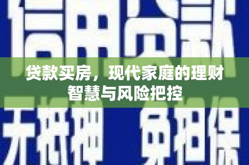 阳春贷款买房，现代家庭的理财智慧与风险把控