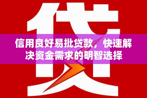 阳春信用良好易批贷款，快速解决资金需求的明智选择