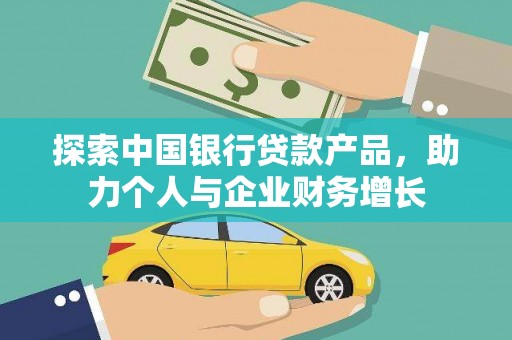 阳春探索中国银行贷款产品，助力个人与企业财务增长
