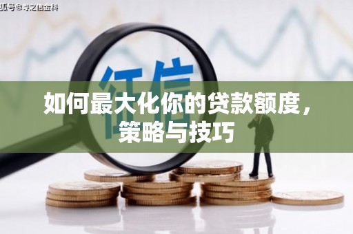 阳春如何最大化你的贷款额度，策略与技巧