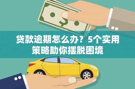阳春贷款逾期怎么办？5个实用策略助你摆脱困境