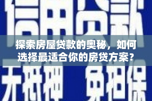 阳春探索房屋贷款的奥秘，如何选择最适合你的房贷方案？