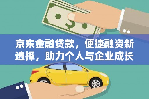 阳春京东金融贷款，便捷融资新选择，助力个人与企业成长