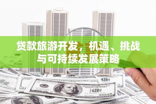 阳春贷款旅游开发，机遇、挑战与可持续发展策略