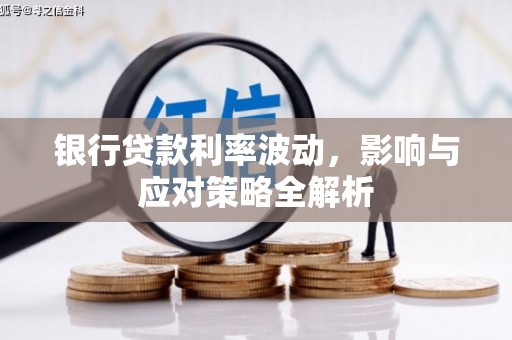 阳春银行贷款利率波动，影响与应对策略全解析