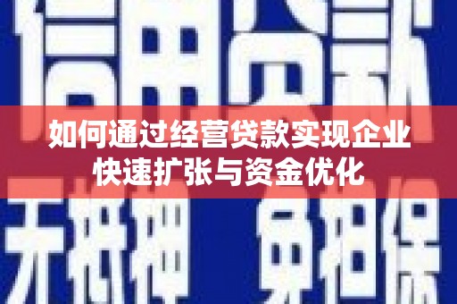 阳春如何通过经营贷款实现企业快速扩张与资金优化