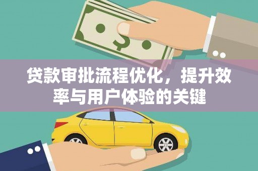 阳春贷款审批流程优化，提升效率与用户体验的关键
