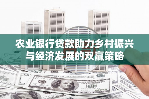 阳春农业银行贷款助力乡村振兴与经济发展的双赢策略