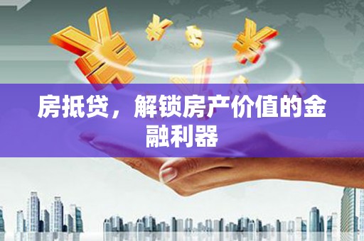 阳春房抵贷，解锁房产价值的金融利器
