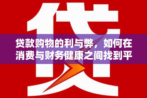 阳春贷款购物的利与弊，如何在消费与财务健康之间找到平衡