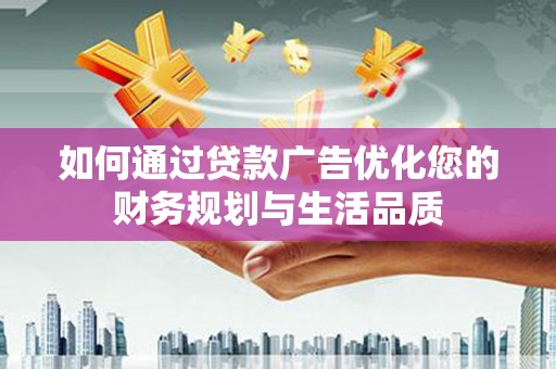 阳春如何通过贷款广告优化您的财务规划与生活品质