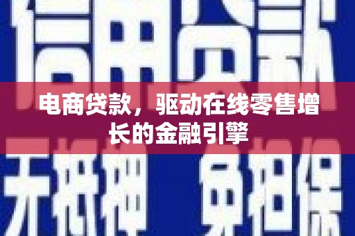阳春电商贷款，驱动在线零售增长的金融引擎