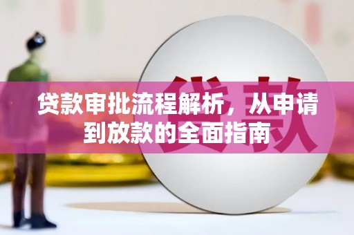 阳春贷款审批流程解析，从申请到放款的全面指南