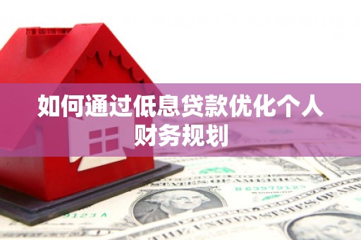 阳春如何通过低息贷款优化个人财务规划