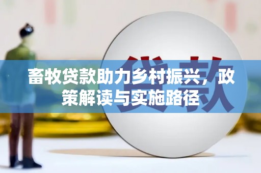 阳春畜牧贷款助力乡村振兴，政策解读与实施路径