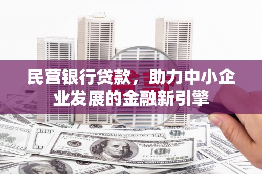 阳春民营银行贷款，助力中小企业发展的金融新引擎
