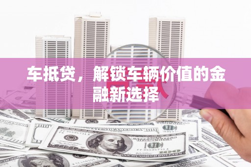 阳春车抵贷，解锁车辆价值的金融新选择
