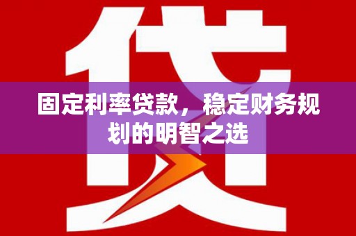 阳春固定利率贷款，稳定财务规划的明智之选