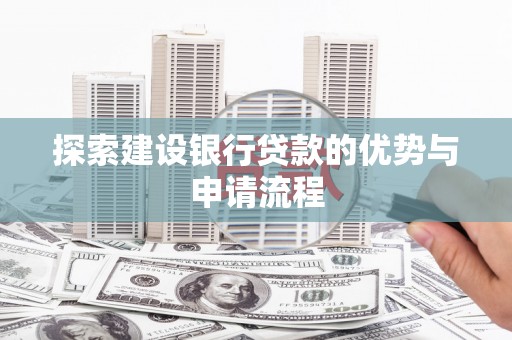 阳春探索建设银行贷款的优势与申请流程
