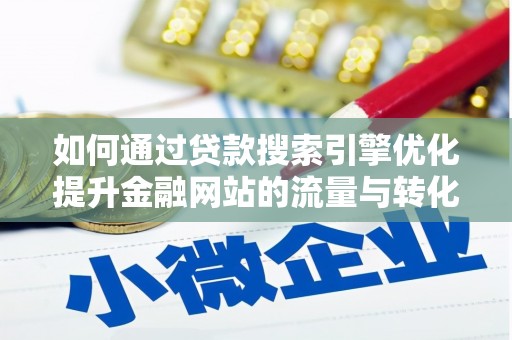 阳春如何通过贷款搜索引擎优化提升金融网站的流量与转化率