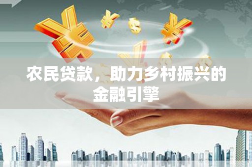 阳春农民贷款，助力乡村振兴的金融引擎