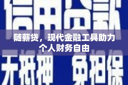 阳春随薪贷，现代金融工具助力个人财务自由