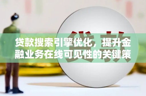 阳春贷款搜索引擎优化，提升金融业务在线可见性的关键策略
