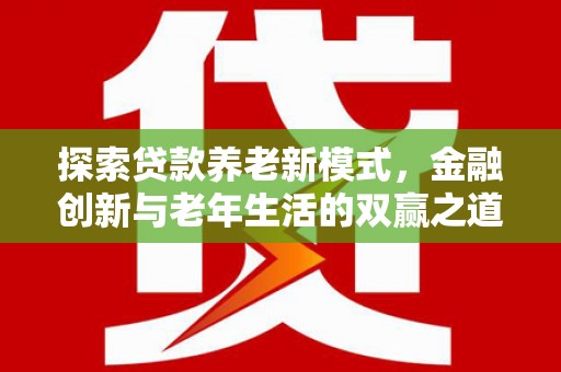 阳春探索贷款养老新模式，金融创新与老年生活的双赢之道