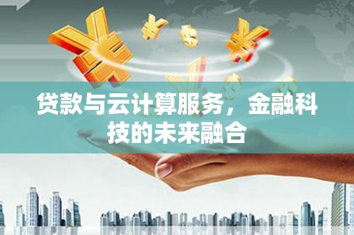 阳春贷款与云计算服务，金融科技的未来融合