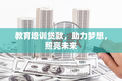 阳春教育培训贷款，助力梦想，照亮未来
