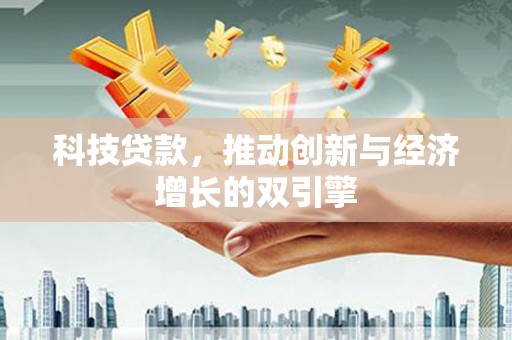 阳春科技贷款，推动创新与经济增长的双引擎