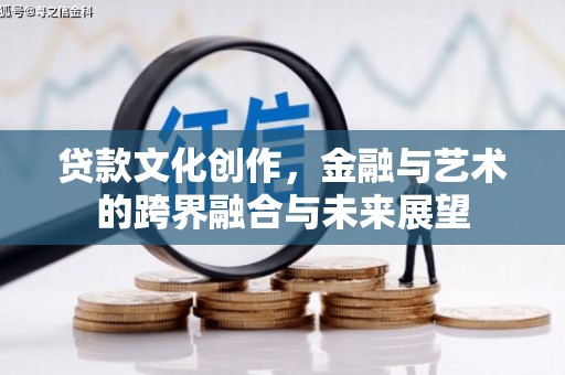 阳春贷款文化创作，金融与艺术的跨界融合与未来展望