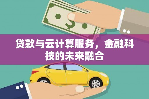 阳春贷款与云计算服务，金融科技的未来融合