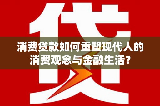 阳春消费贷款如何重塑现代人的消费观念与金融生活？