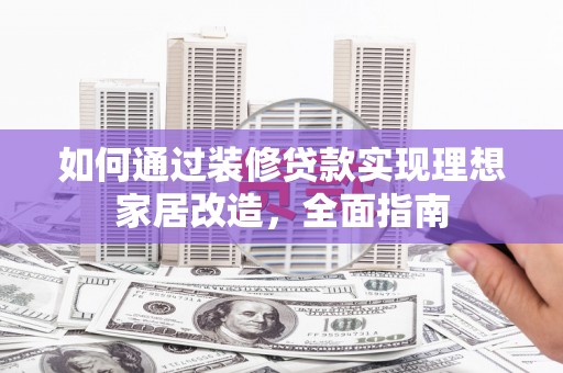 阳春如何通过装修贷款实现理想家居改造，全面指南