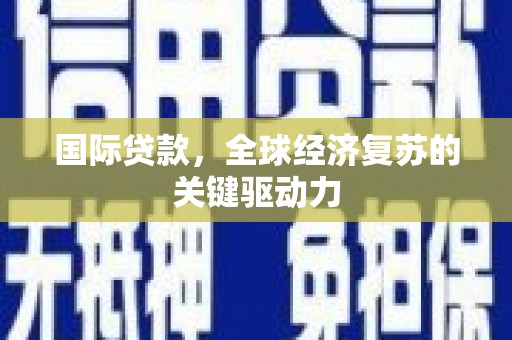 阳春国际贷款，全球经济复苏的关键驱动力